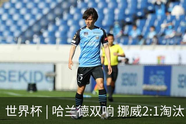 世界杯 | 哈兰德双响 挪威2:1淘汰巴西进八强