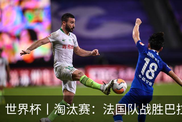 世界杯丨淘汰赛：法国队战胜巴拉圭队