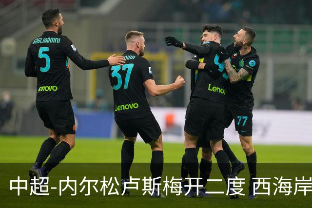 中超-内尔松卢斯梅开二度 西海岸3-1浙江12轮不败