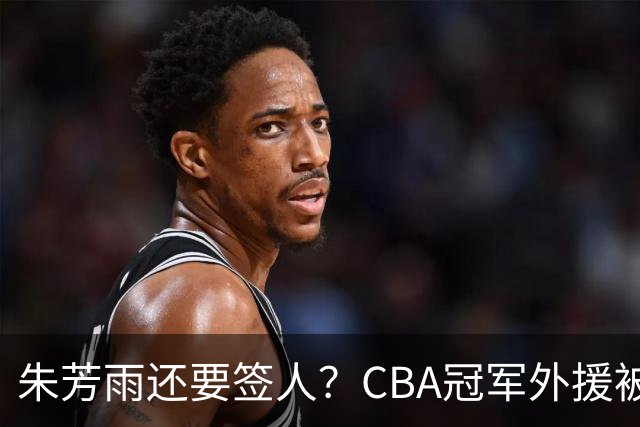 朱芳雨还要签人？CBA冠军外援被广东队看中，全联盟最强得分机器