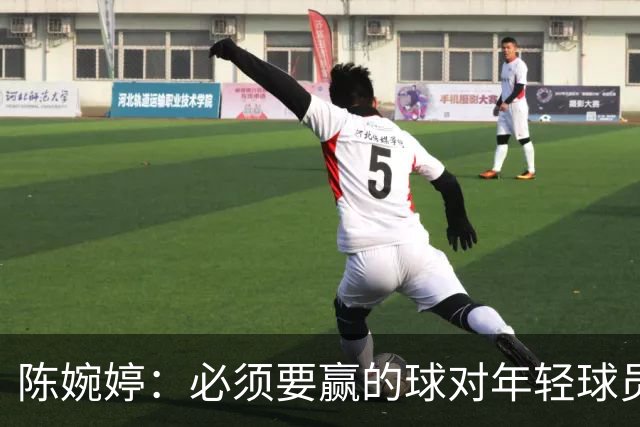 陈婉婷：必须要赢的球对年轻球员压力更大，下半场还可以做得更好