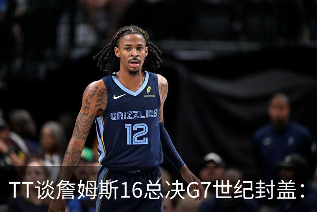 TT谈詹姆斯16总决G7世纪封盖：这是天命所归 让勇士球迷安静了